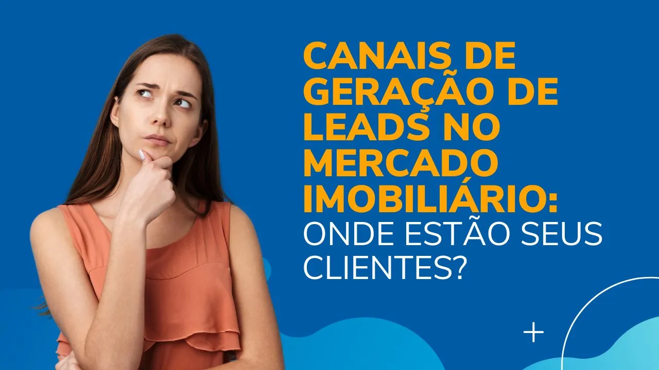 Canais de Geração de Leads no Mercado Imobiliário: Onde Estão Seus Clientes?