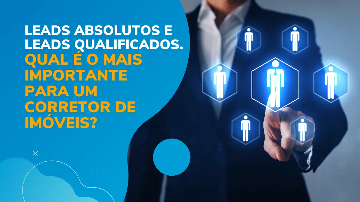 Leads absolutos e leads qualificados. Qual é o mais importante para um corretor de imóveis?